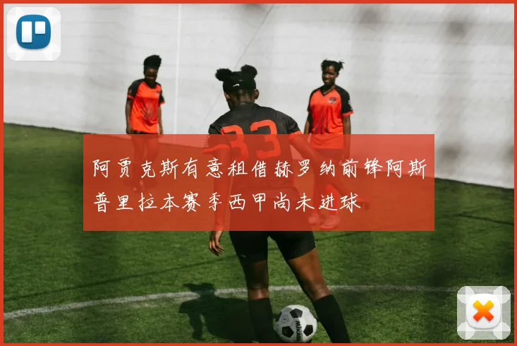 阿贾克斯有意租借赫罗纳前锋阿斯普里拉本赛季西甲尚未进球
