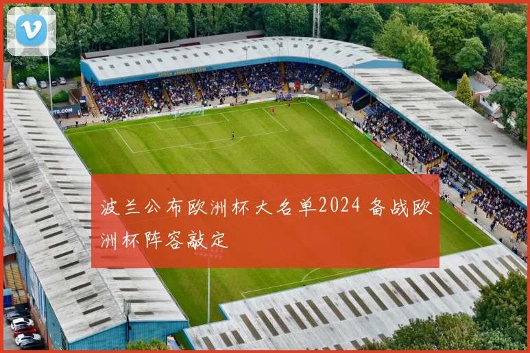 波兰公布欧洲杯大名单2024 备战欧洲杯阵容敲定