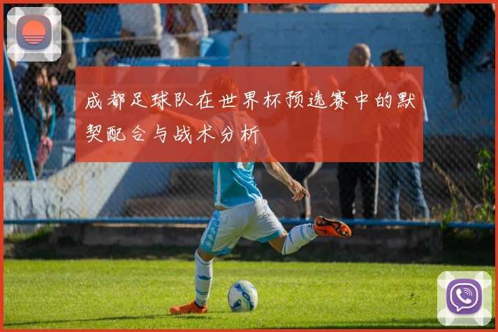 成都足球队在世界杯预选赛中的默契配合与战术分析