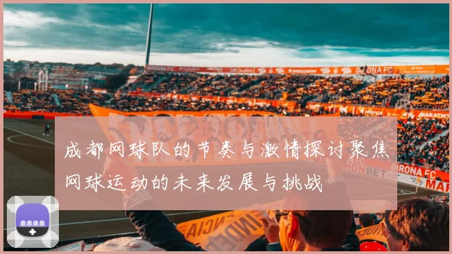 成都网球队的节奏与激情探讨聚焦网球运动的未来发展与挑战