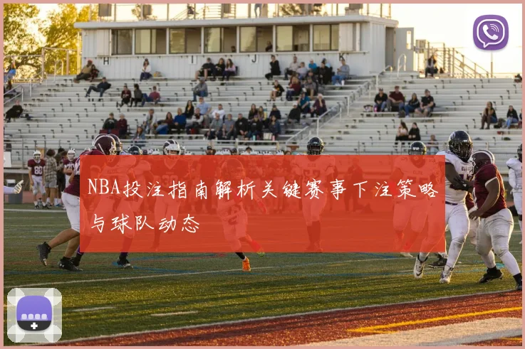 NBA投注指南解析关键赛事下注策略与球队动态